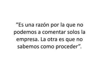 “Es una razón por la que no podemos a comentar solos la empresa. La otra es que no sabemos como proceder”.