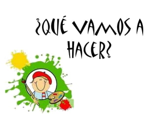 ¿Qué vamos a
    hacer?
 