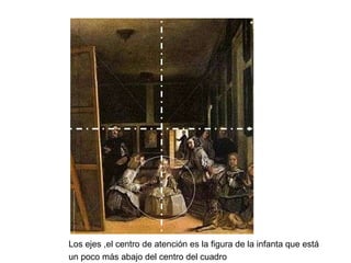 Los ejes ,el centro de atención es la figura de la infanta que está  un poco más abajo del centro del cuadro  