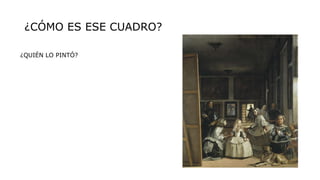 ¿CÓMO ES ESE CUADRO?
¿QUIÉN LO PINTÓ?
 