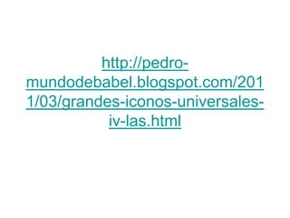 http://pedro-
mundodebabel.blogspot.com/201
1/03/grandes-iconos-universales-
           iv-las.html
 