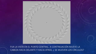 FIJA LA VISTA EN EL PUNTO CENTRAL. A CONTINUACIÓN MUEVE LA
CABEZA HACIA DELANTE Y HACIA ATRÁS. ¿ SE MUEVEN LOS CÍRCULOS?
 