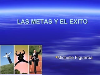 LAS METAS Y EL EXITO




          Michelle Figueroa
 