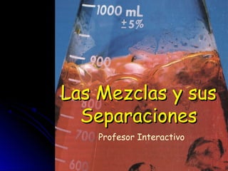 Las Mezclas y susLas Mezclas y sus
SeparacionesSeparaciones
Profesor Interactivo
 