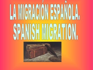 LA MIGRACIÓN DE ESPAÑA LA MIGRACIÓN ESPAÑOLA. SPANISH MIGRATION. 
