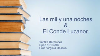 Las mil y una noches
&
El Conde Lucanor.
Yaritza Bermudez
Span 1010(80)
Prof. Virginia Dessus
 