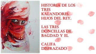 HISTORIA DE LOS
TRES
KALANDORES
HIJOS DEL REY,
LAS TRES
DONCELLAS DE
BAGDAD Y EL
CALIFA
DISFRAZADO
 