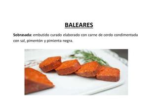 BALEARES
Sobrasada: embutido curado elaborado con carne de cerdo condimentada
con sal, pimentón y pimienta negra.
 