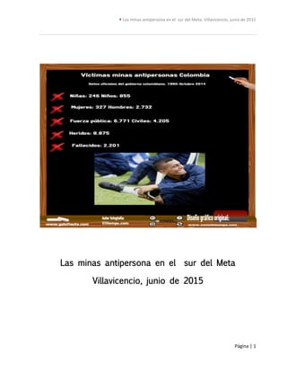  Las minas antipersona en el sur del Meta. Villavicencio, junio de 2015
Página | 1
Las minas antipersona en el sur del Meta
Villavicencio, junio de 2015
 