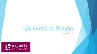 Las minas de España
JACOBO.Q.P.
 