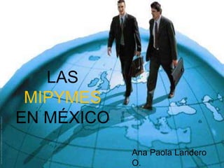LAS
 MIPYMES
EN MÉXICO
            Ana Paola Landero
            O.
 
