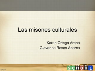 Las misones culturales Karen Ortega Arana Giovanna Rosas Abarca 