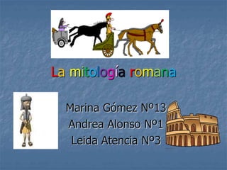 La mitología romana
Marina Gómez Nº13
Andrea Alonso Nº1
Leida Atencia Nº3
 