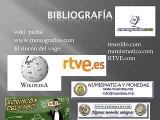 wiki pedía
www.monografias.com
                      tesorillo.com
El rincón del vago    numismatica.com
                      RTVE.com
 