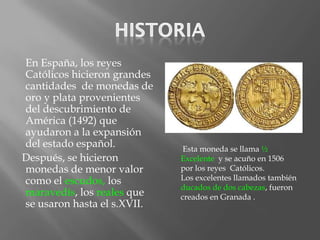 En España, los reyes
Católicos hicieron grandes
cantidades de monedas de
oro y plata provenientes
del descubrimiento de
Am...