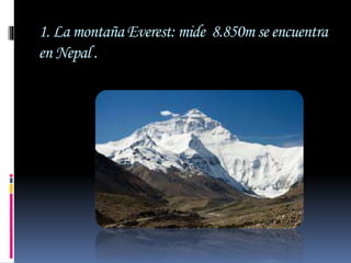 1. La montaña Everest: mide 8.850m se encuentra
en Nepal .