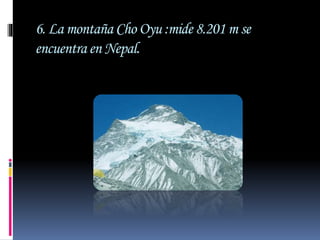 6. La montaña Cho Oyu :mide 8.201 m se
encuentra en Nepal.