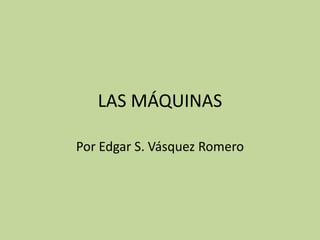 LAS MÁQUINAS Por Edgar S. Vásquez Romero 