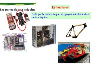 Estructura:
Es la parte sobre la que se apoyan los elementos
de la máquina.

 