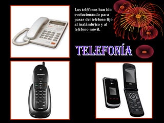 Los teléfonos han ido
evolucionando para
pasar del teléfono fijo
al inalámbrico y al
teléfono móvil.

 
