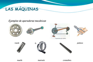 LAS MÁQUINAS
Ejemplos de operadores mecánicos:

rueda

muelle

eje

palanca

manivela

cremallera

 