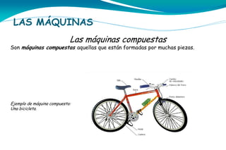 LAS MÁQUINAS
Las máquinas compuestas

Son máquinas compuestas aquellas que están formadas por muchas piezas.

Ejemplo de máquina compuesta:
Una bicicleta.

 