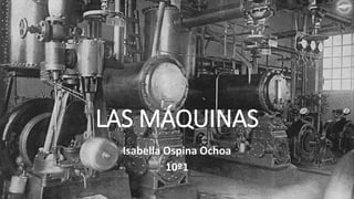 LAS MÁQUINAS
Isabella Ospina Ochoa
10º1
 