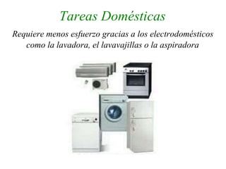 Tareas Domésticas
Requiere menos esfuerzo gracias a los electrodomésticos
como la lavadora, el lavavajillas o la aspiradora
 
