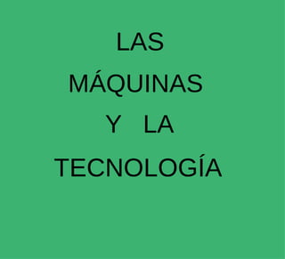 LAS MÁQUINAS Y  LA TECNOLOGÍA 