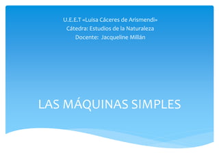 U.E.E.T «Luisa Cáceres de Arismendi»
Cátedra: Estudios de la Naturaleza
Docente: Jacqueline Millán

LAS MÁQUINAS SIMPLES

 