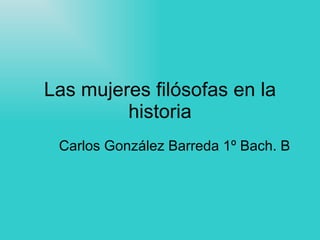 Las mujeres filósofas en la historia Carlos González Barreda 1º Bach. B 