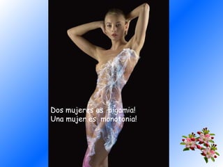 Dos mujeres es bigamia!
Una mujer es monotonia!

 