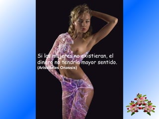 Si las mujeres no existieran, el
dinero no tendría mayor sentido.
(Aristóteles Onassis)

 