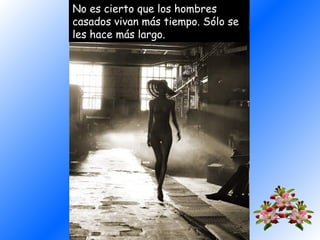 No es cierto que los hombres
casados vivan más tiempo. Sólo se
​
les hace más largo.

 