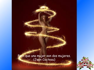 Peor que una mujer son dos mujeres.
(Jean Cocteau)

 