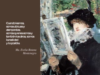 Cuando leemos,  somos ubicuas y atemporales,  somos quienes somos y también los otros, somos la realidad  y lo posible. Ma. Evelia Botana Montenegro 