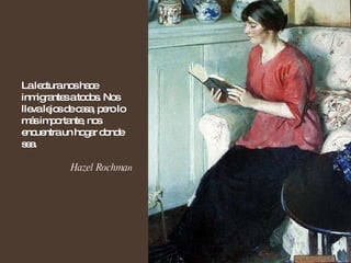La lectura nos hace inmigrantes a todos. Nos lleva lejos de casa, pero lo más importante, nos encuentra un hogar donde sea.  Hazel Rochma n 