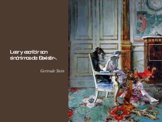 Leer y escribir son sinónimos de: –existir-. Gertrude Stein  