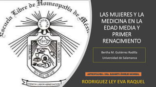 LAS MUJERES Y LA
MEDICINA EN LA
EDAD MEDIA Y
PRIMER
RENACIMIENTO
Bertha M. Gutiérrez Rodilla
Universidad de Salamanca
 