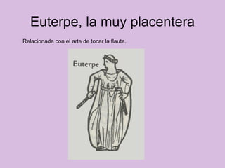 Euterpe, la muy placentera Relacionada con el arte de tocar la flauta.  