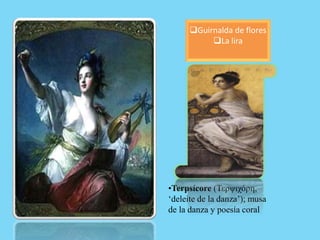 •Terpsícore (Τερψιχόρη,
‘deleite de la danza’); musa
de la danza y poesía coral
Guirnalda de flores
La lira
 