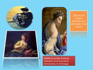 Urania (en griego Ουρανία,
‘celestial’) es la musa de la
Astronomía y la Astrología
Corona de
estrellas
Vestido azul
Compás en las
manos
 