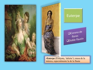 Euterpe
•Euterpe (Ευτέρπη, ‘deleite’); musa de la
música, especialmente la de la flauta
 