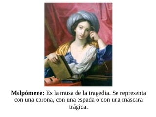 Melpómene:  Es la musa de la tragedia. Se representa con una corona, con una espada o con una máscara trágica. 