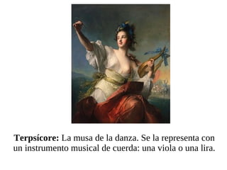 Terpsícore:  La musa de la danza. Se la representa con un instrumento musical de cuerda: una viola o una lira. 