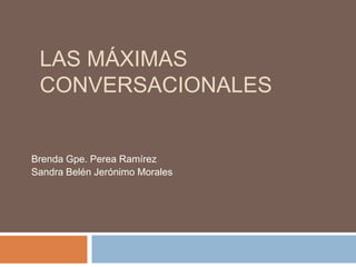 LAS MÁXIMAS
CONVERSACIONALES
Brenda Gpe. Perea Ramírez
Sandra Belén Jerónimo Morales
 