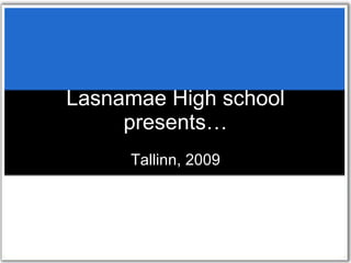 Lasnamae High school presents… Tallinn, 2009 