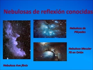 Nebulosa deNebulosa de
PléyadesPléyades
Nebulosa Ave fénixNebulosa Ave fénix
Nebulosa MessierNebulosa Messier
78 en Orión78 en Orión
 
