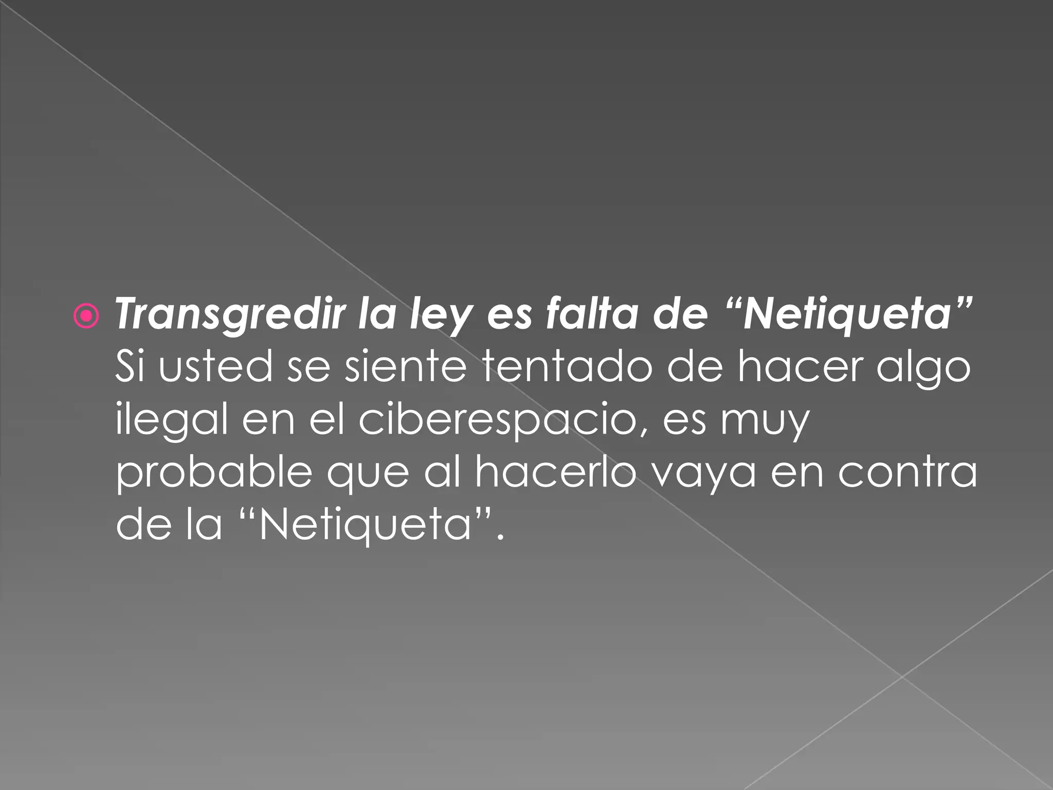 Transgredir la ley es falta de “Netiqueta”Si usted se siente tentado de hacer algo ilegal en el ciberespacio, es muy probable que al hacerlo vaya en contra de la “Netiqueta”. 