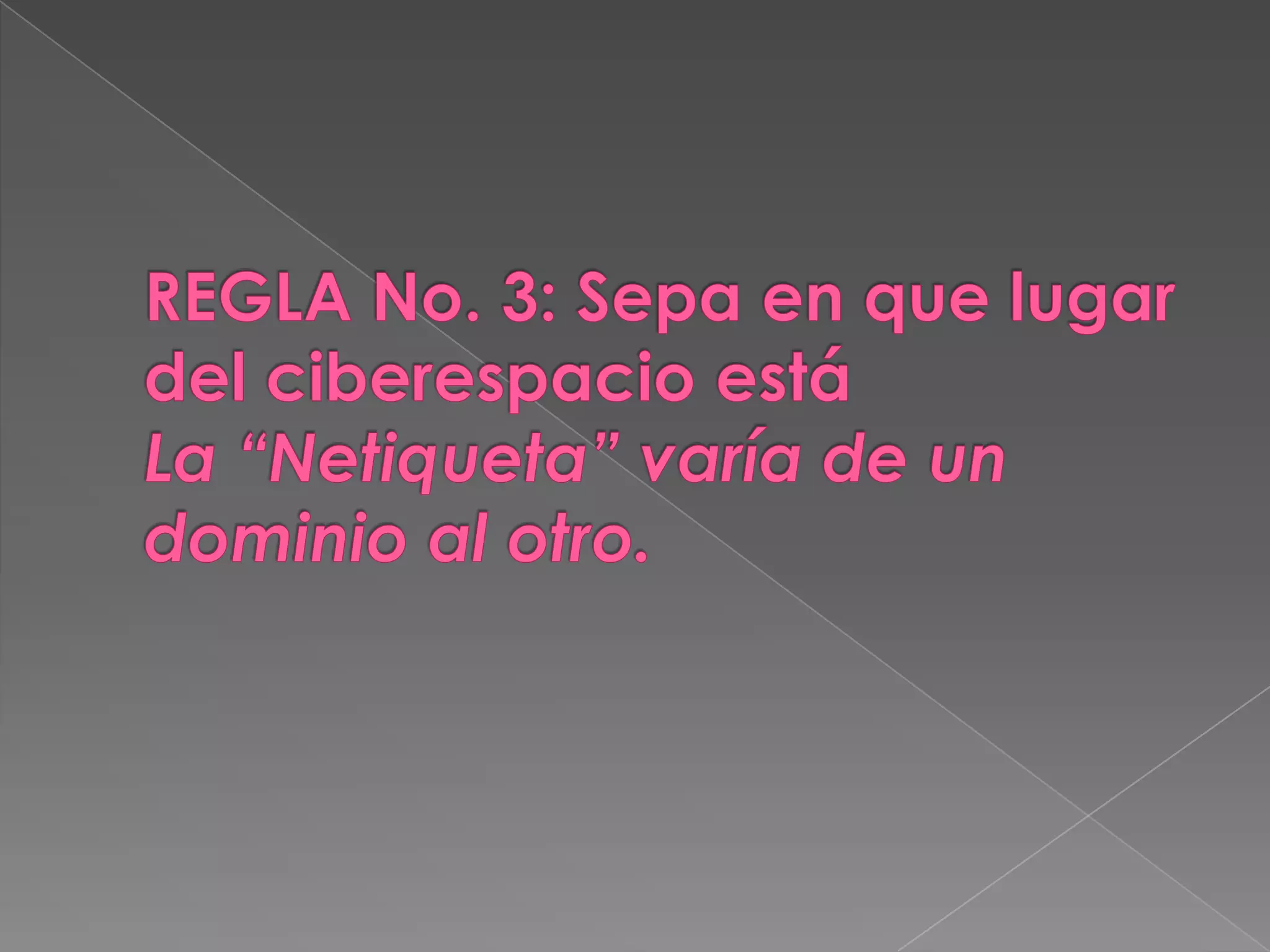 REGLA No. 3: Sepa en que lugar del ciberespacio estáLa “Netiqueta” varía de un dominio al otro.